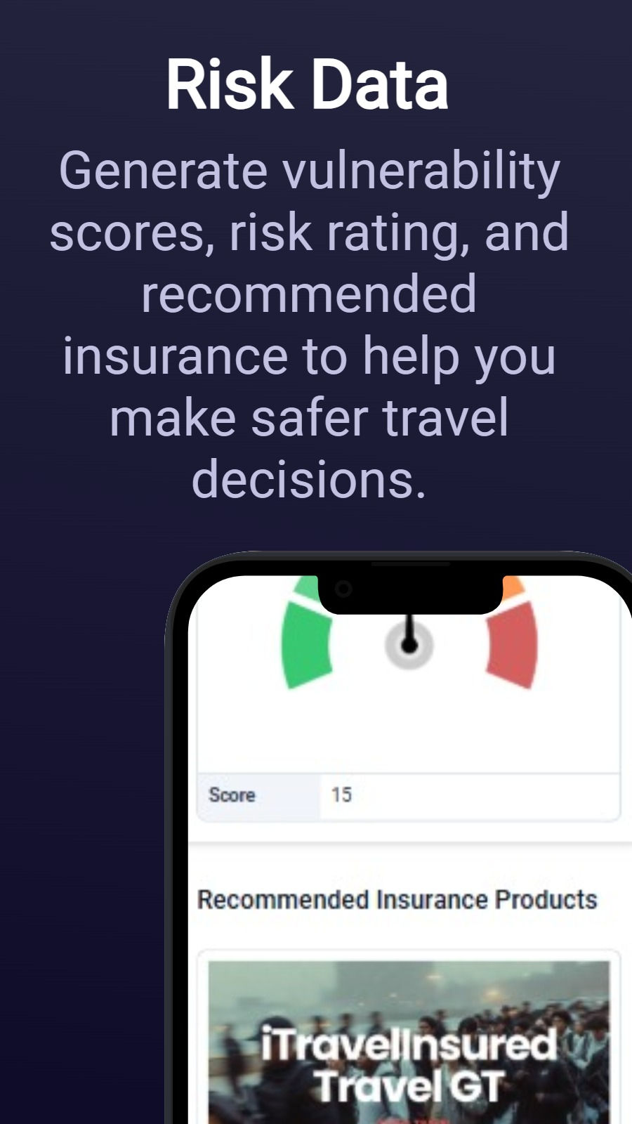 Risk Data - Generate vulnerability scores, risk rating, and recommended insurance to help you make safer travel decisions.