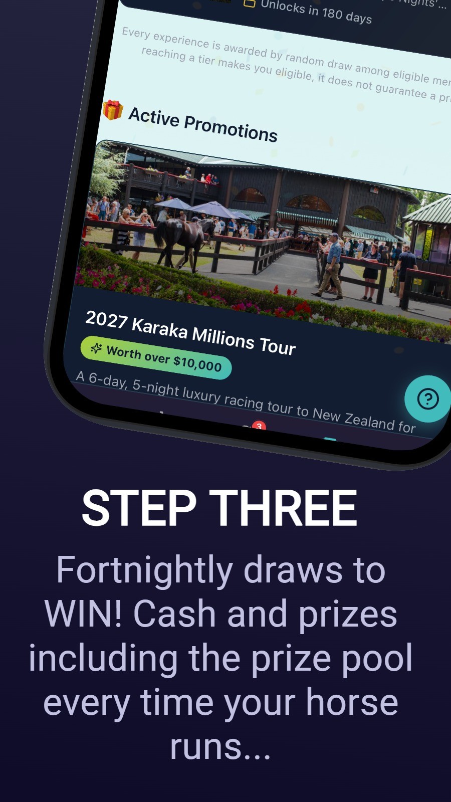 STEP THREE - Fortnightly draws to WIN! Cash and prizes including the prize pool every time your horse runs...